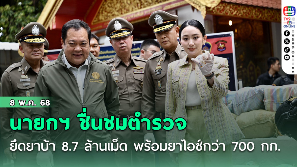 นายกฯ ชื่นชมตำรวจ ยึดยาบ้า 8.7 ล้านเม็ด พร้อมยาไอซ์กว่า 700 กก.