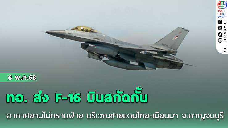 ทอ. ส่ง F-16 บินสกัดกั้น อากาศยานไม่ทราบฝ่าย บริเวณชายแดนไทย-เมียนมา จ.กาญจนบุรี
