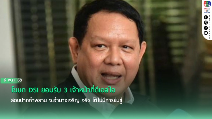 โฆษก DSI ยอมรับ 3 เจ้าหน้าที่ดีเอสไอสอบปากคำพยาน จ.อำนาจเจริญ จริง โต้ไม่มีการข่มขู่