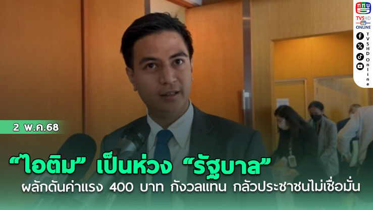 “ไอติม” เป็นห่วง “รัฐบาล” ผลักดันค่าแรง 400 บาท กังวลแทน กลัวประชาชนไม่เชื่อมั่น