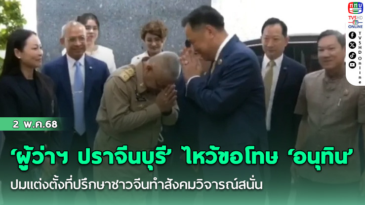 ‘ผู้ว่าฯ ปราจีนบุรี’ เข้ากระทรวงมหาดไทย ไหว้ขอโทษ ‘อนุทิน’ ปมแต่งตั้งที่ปรึกษาชาวจีนทำสังคมวิจารณ์สนั่น