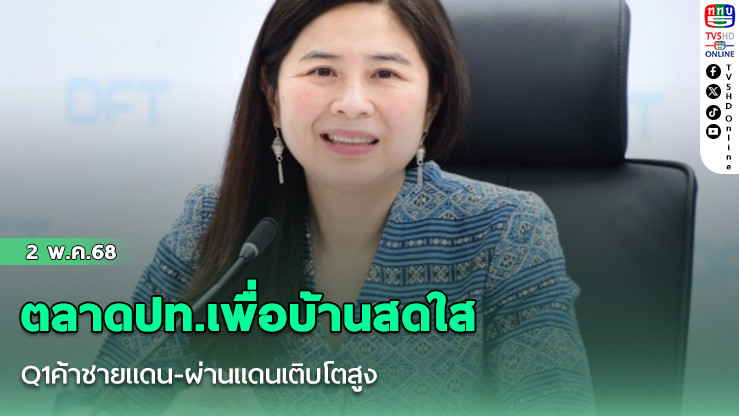 ตลาดปท.เพื่อบ้านสดใส Q1ค้าชายแดน-ผ่านแดนเติบโตสูง