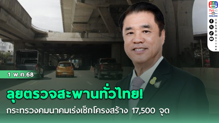 ลุยตรวจสะพานทั่วไทย! กระทรวงคมนาคมเร่งเช็กโครงสร้าง 17,500 จุด