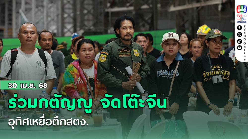 ร่วมกตัญญู จัดโต๊ะจีนอุทิศเหยื่อตึกสตง. 