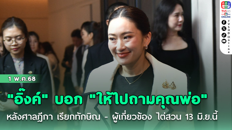 "อิ๊งค์" บอก "ให้ไปถามคุณพ่อ" หลังศาลฎีกา​ เรียกทักษิณ​ -​ ผู้เกี่ยวข้อง​ ไต่สวน​ 13 มิ.ย.นี้​ ปม​ รักษาตัวชั้น​ 14 ร.พ.​ตำรวจ