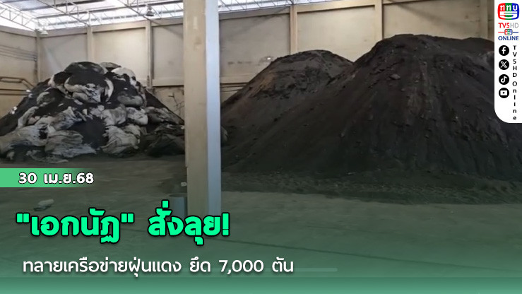 "เอกนัฏ" สั่งลุย! ทลายเครือข่ายฝุ่นแดง ยึด 7,000 ตัน