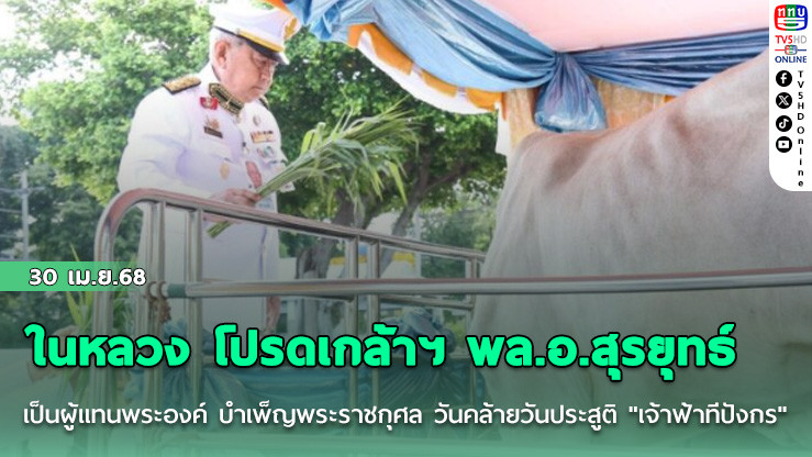 ในหลวง โปรดเกล้าฯ พล.อ.สุรยุทธ์เป็นผู้แทนพระองค์ บำเพ็ญพระราชกุศล วันคล้ายวันประสูติ "เจ้าฟ้าทีปังกร"