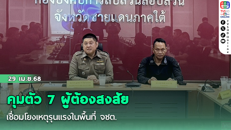 คุมตัว 7 ผู้ต้องสงสัย เชื่อมโยงเหตุรุนแรงในพื้นที่ จชต.