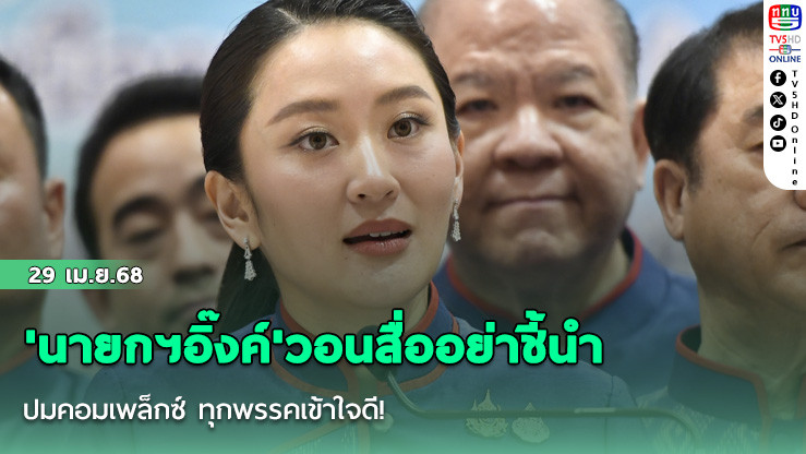 'นายกฯอิ๊งค์'วอนสื่ออย่าชี้นำปมคอมเพล็กซ์ ทุกพรรคเข้าใจดี!