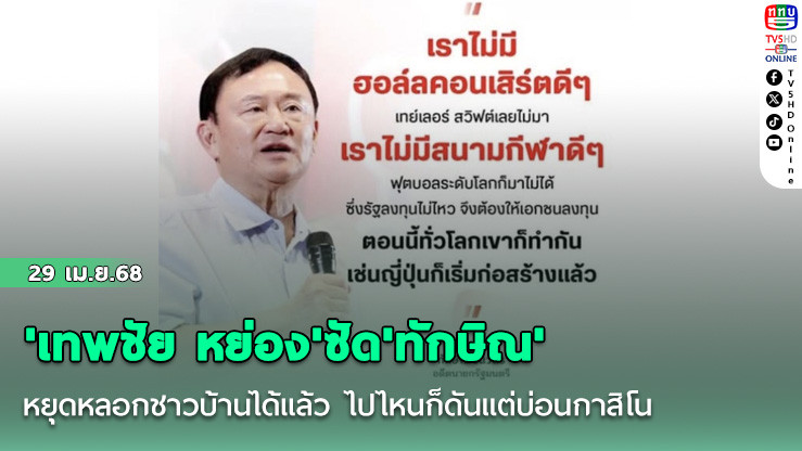 'เทพชัย หย่อง'ซัด'ทักษิณ'หยุดหลอกชาวบ้านได้แล้ว ไปไหนก็ดันแต่บ่อนกาสิโน