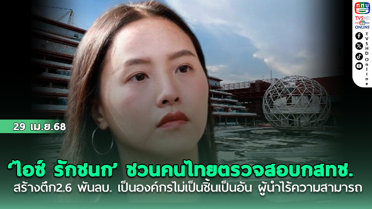 ‘ไอซ์ รักชนก’ ชวนคนไทยตรวจสอบกสทช.สร้างตึก2.6 พันลบ. เป็นองค์กรไม่เป็นชิ้นเป็นอัน ผู้นำไร้ความสามารถ