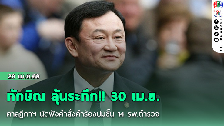 ทักษิณ ลุ้นระทึก!! 30 เม.ย. ศาลฎีกาฯ นัดฟังคำสั่งคำร้องปมชั้น 14 รพ.ตำรวจ
