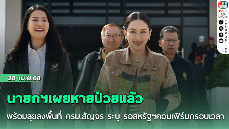 นายกฯเผยหายป่วยร้อยเปอร์เซ็นต์แล้ว พร้อมลุยลงพื้นที่ ครม.สัญจร ระบุ รอสหรัฐฯคอนเฟิร์มกรอบเวลา เจรจากำแพงภาษี