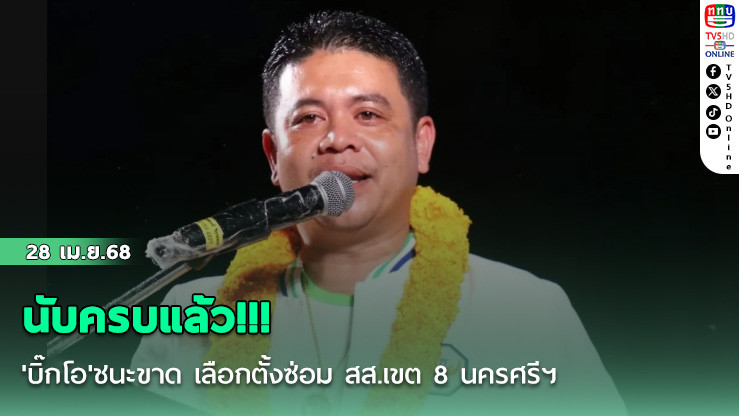 นับครบแล้ว!!! 'บิ๊กโอ'ชนะขาด เลือกตั้งซ่อม สส.เขต 8 นครศรีฯ