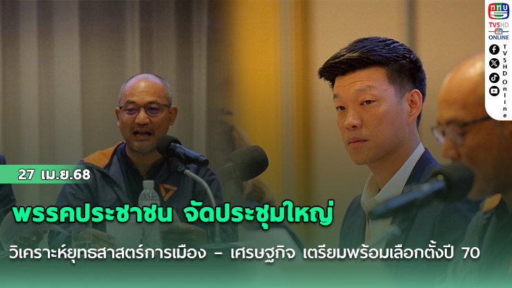 พรรคประชาชน จัดประชุมใหญ่ วิเคราะห์ยุทธสาสตร์การเมือง – เศรษฐกิจ เตรียมพร้อมเลือกตั้งปี 70