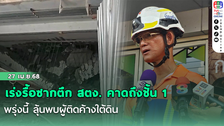 เร่งรื้อซากตึก สตง. คาดถึงชั้น 1 พรุ่งนี้ ลุ้นพบผู้ติดค้างใต้ดิน