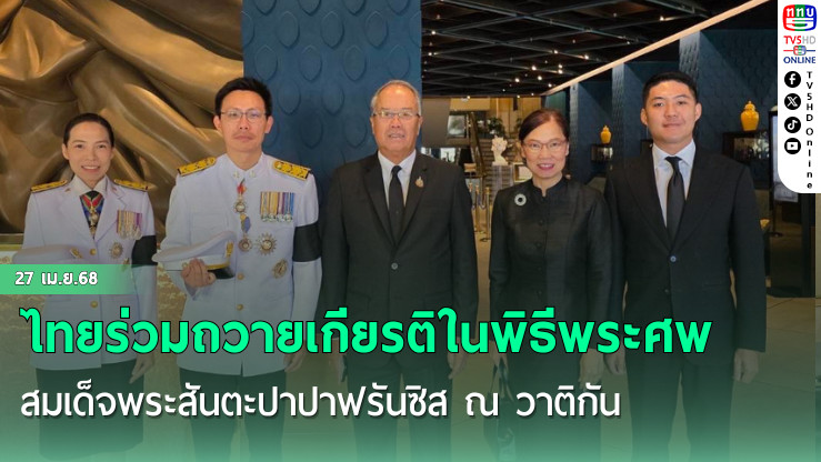 ไทยร่วมถวายเกียรติในพิธีพระศพสมเด็จพระสันตะปาปาฟรันซิส ณ วาติกัน