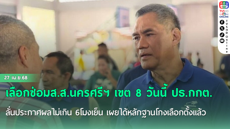 เลือกซ่อมส.ส.นครศรีฯ เขต 8 วันนี้ ปธ.กกต. ลั่นประกาศผลไม่เกิน 6โมงเย็น เผยได้หลักฐานโกงเลือกตั้งแล้ว