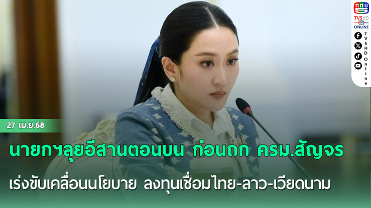 นายกฯลุยอีสานตอนบน ก่อนถก ครม.สัญจร เร่งขับเคลื่อนนโยบาย ลงทุนเชื่อมไทย-ลาว-เวียดนาม