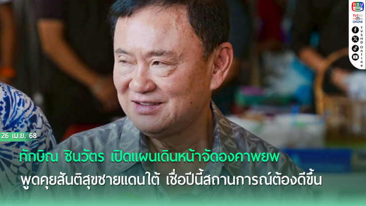 ทักษิณ ชินวัตร เปิดแผนเดินหน้าจัดองคาพยพ พูดคุยสันติสุขชายแดนใต้ เชื่อปีนี้สถานการณ์ต้องดีขึ้น