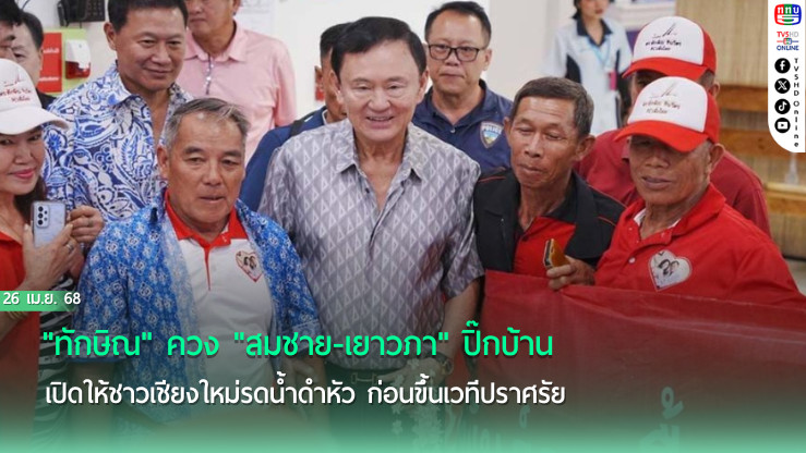 "ทักษิณ" ควง "สมชาย-เยาวภา" ปิ๊กบ้าน เปิดให้ชาวเชียงใหม่รดน้ำดำหัว ก่อนขึ้นเวทีปราศรัยช่วย "อัศนี"หาเสียง สท.พรุ่งนี้
