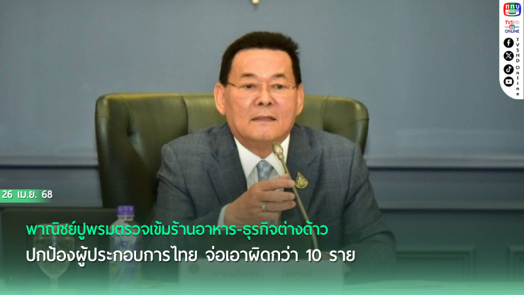 พาณิชย์ปูพรมตรวจเข้มร้านอาหาร-ธุรกิจต่างด้าว ปกป้องผู้ประกอบการไทย จ่อเอาผิดกว่า 10 ราย