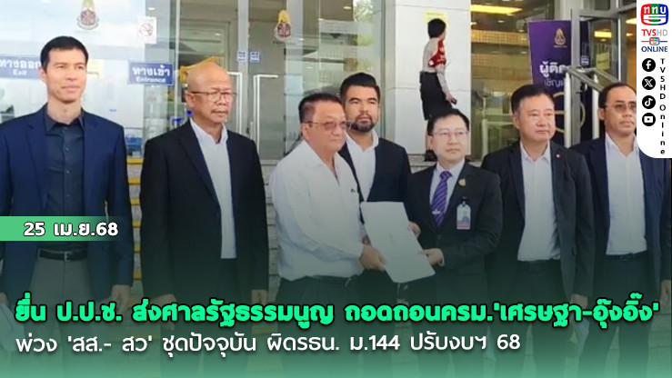 ยื่น ป.ป.ช. ส่งศาลรัฐธรรมนูญ ถอดถอนครม.'เศรษฐา-อุ๊งอิ๊ง' พ่วง 'สส.- สว' ชุดปัจจุบัน ผิดรธน. ม.144 ปรับงบฯ 68