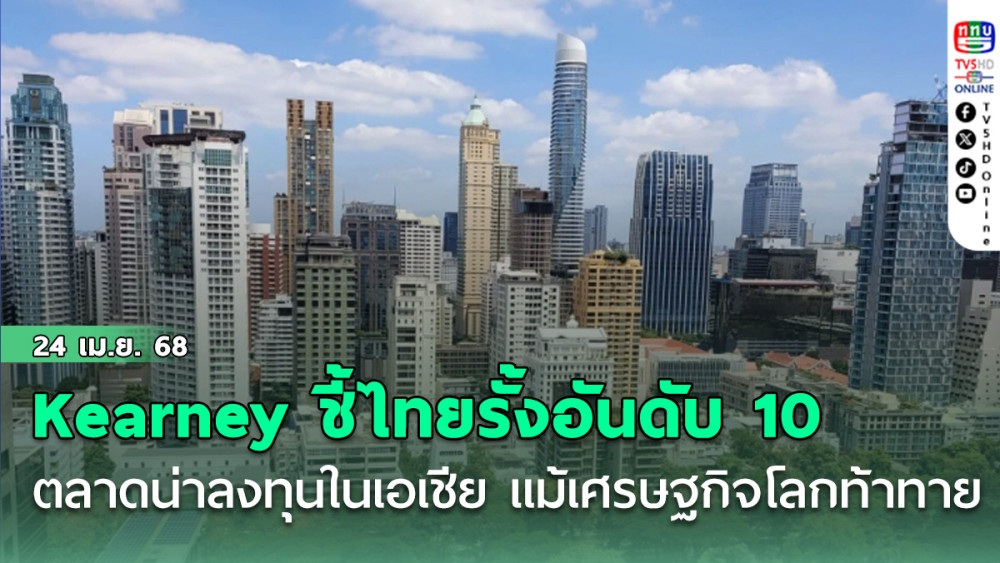 Kearney ชี้ไทยรั้งอันดับ 10 ตลาดน่าลงทุนในเอเชีย แม้เศรษฐกิจโลกท้าทาย