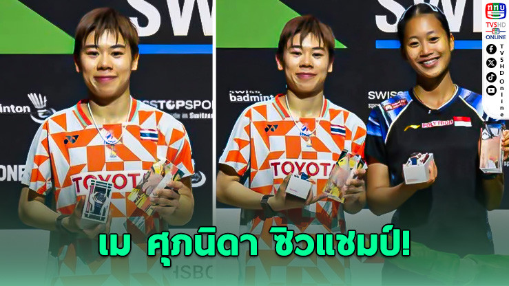 แบดสาวไทยสร้างประวัติศาสตร์! เม ศุภนิดา ซิวแชมป์ที่สวิตเซอร์แลนด์