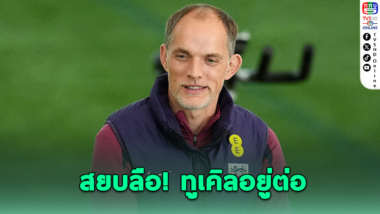 โธมัส ทูเคิล ต่อสัญญาคุมทีมชาติอังกฤษยาวถึงยูโร 2028 ยุติข่าวลือโยกคุมแมนฯ ยูไนเต็ด