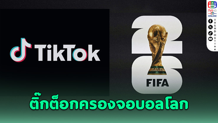 ฟีฟ่าดัน "ติ๊กต็อก" ขึ้นแท่นแพลตฟอร์มหลักคอนเทนต์บอลโลก 2026