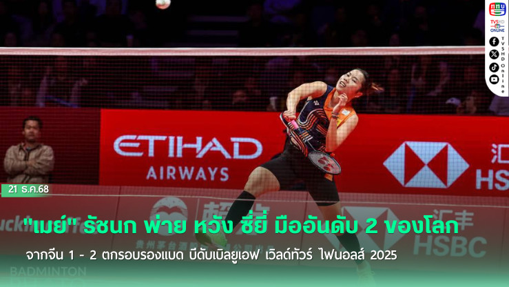"เมย์" รัชนก พ่าย หวัง ซี่ยี่ มืออันดับ 2 ของโลกจากจีน 1 - 2 ตกรอบรองแบด บีดับเบิลยูเอฟ เวิลด์ทัวร์ ไฟนอลส์ 2025
