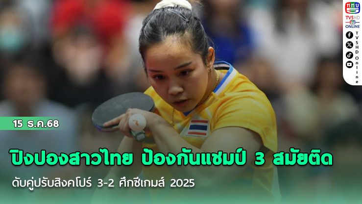 ปิงปองสาวไทย ป้องกันแชมป์ 3 สมัยติด ดับคู่ปรับสิงคโปร์ 3-2 ศึกซีเกมส์ 2025