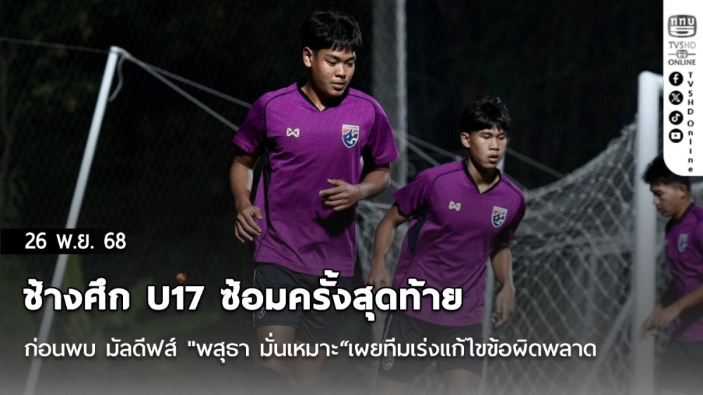 ช้างศึก U17 ซ้อมครั้งสุดท้ายก่อนพบ มัลดีฟส์ "พสุธา มั่นเหมาะ“เผยทีมเร่งแก้ไขข้อผิดพลาด ก่อนเกมคัดเอเชียนคัพ นัดที่สอง