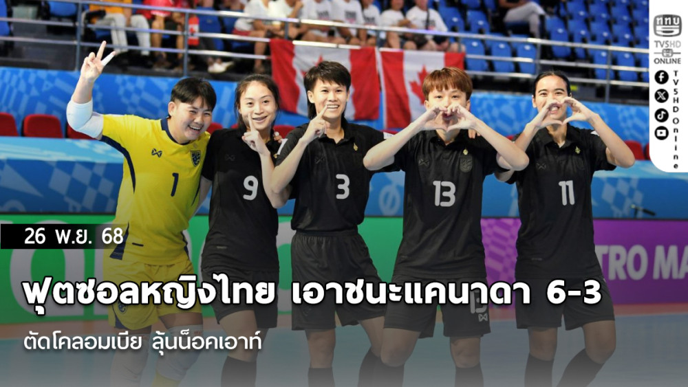 ฟุตซอลหญิงไทย เอาชนะแคนาดา 6-3 ตัดโคลอมเบีย ลุ้นน็อคเอาท์