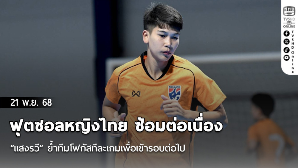 ฟุตซอลหญิงไทย ซ้อมต่อเนื่อง “แสงรวี” ย้ําทีมโฟกัสทีละเกมเพื่อเข้ารอบต่อไป ศึกชิงแชมป์โลก