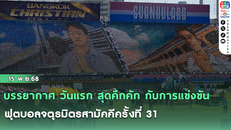 บรรยากาศ วันแรก สุดคึกคัก กับการแข่งขันฟุตบอลจตุรมิตรสามัคคีครั้งที่ 31