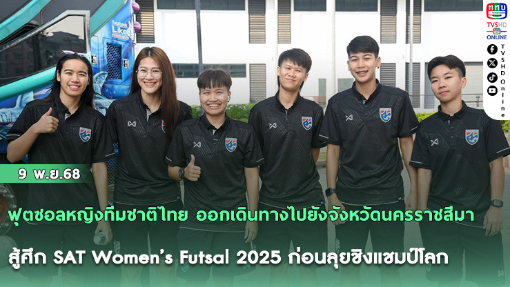 ฟุตซอลหญิงทีมชาติไทย ออกเดินทางไปยังจังหวัดนครราชสีมา สู้ศึก SAT Women’s Futsal 2025 ก่อนลุยชิงแชมป์โลก
