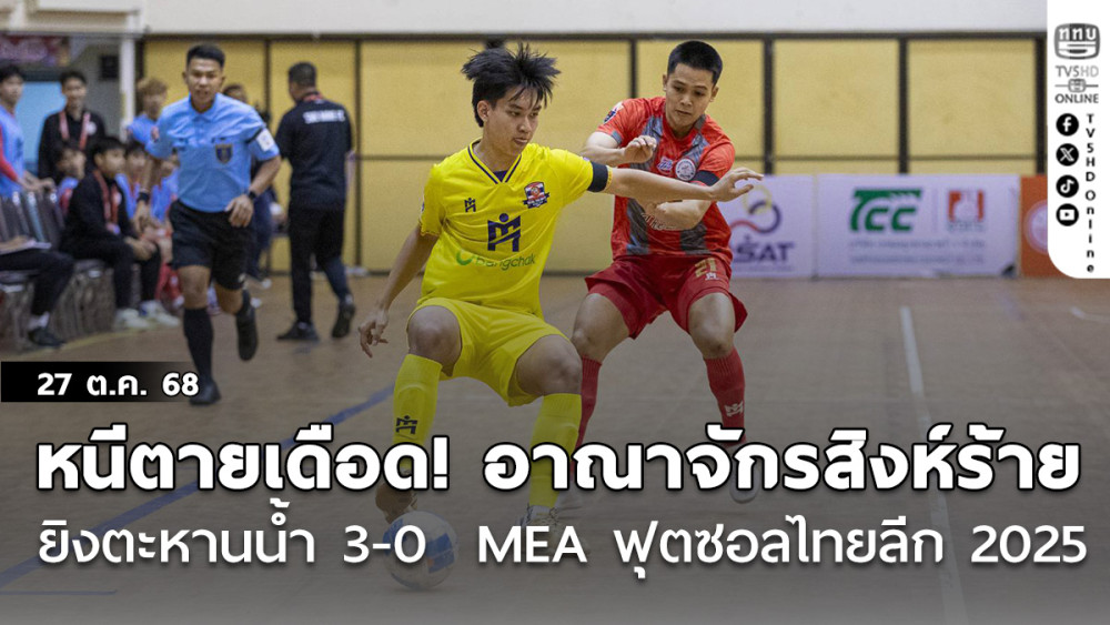 หนีตายเดือด! อาณาจักรสิงห์ร้าย ยิง ตะหานน้ํา 3-0  MEA ฟุตซอลไทยลีก 2025