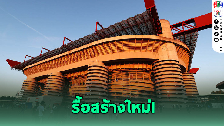 ซาน ซิโร่ เตรียมอําลา! มิลาน-อินเตอร์ ซื้อสนาม 99 ปี รื้อสร้างใหม่
