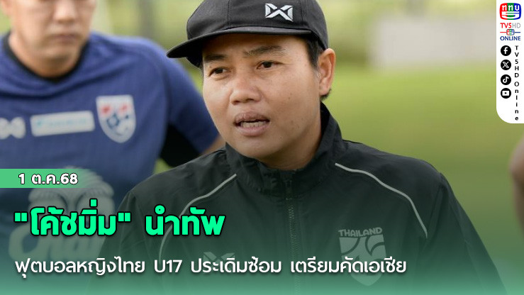 "โค้ชมิ่ม" นําทัพ ฟุตบอลหญิงไทย U17 ประเดิมซ้อม เตรียมคัดเอเชีย