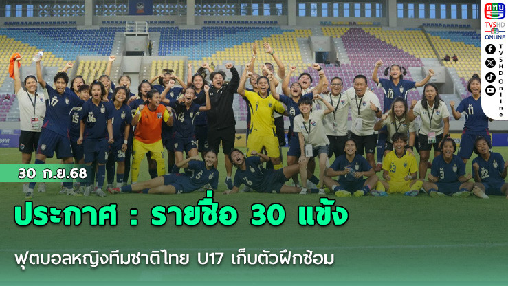 ประกาศ : รายชื่อ 30 แข้ง ฟุตบอลหญิงทีมชาติไทย U17 เก็บตัวฝึกซ้อม เตรียมลุยศึกชิงแชมป์เอเชีย 2026 รอบคัดเลือก