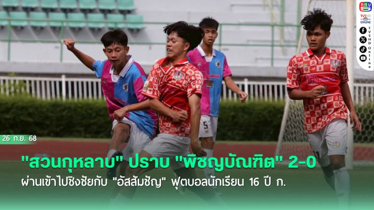 "สวนกุหลาบ" ปราบ "พิชญบัณฑิต" 2-0 ผ่านเข้าไปชิงชัยกับ "อัสสัมชัญ" ฟุตบอลนักเรียน 16 ปี ก.