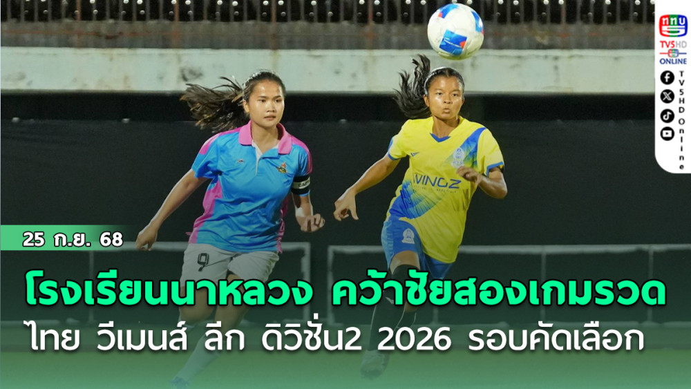 โรงเรียนนาหลวง คว้าชัยสองเกมรวด ไทย วีเมนส์ ลีก ดิวิชั่น 2 ฤดูกาล 2026 รอบคัดเลือก