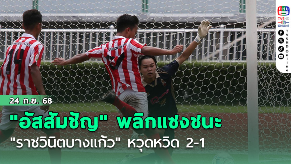 "อัสสัมชัญ" พลิกแซงชนะ "ราชวินิตบางแก้ว" หวุดหวิด 2-1 ทะลุรอบตัดเชือก ฟุตบอลนักเรียน 16 ปี ก.