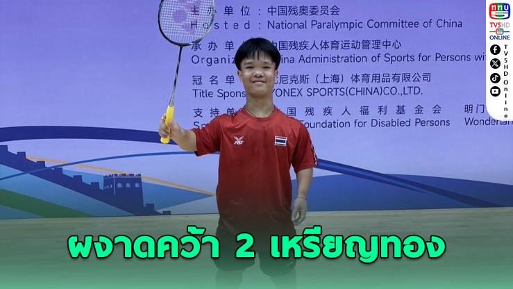 “โปเต้” คว้าทอง 2 เหรียญ พาไทยจารึกประวัติศาสตร์แบดมินตันพารา