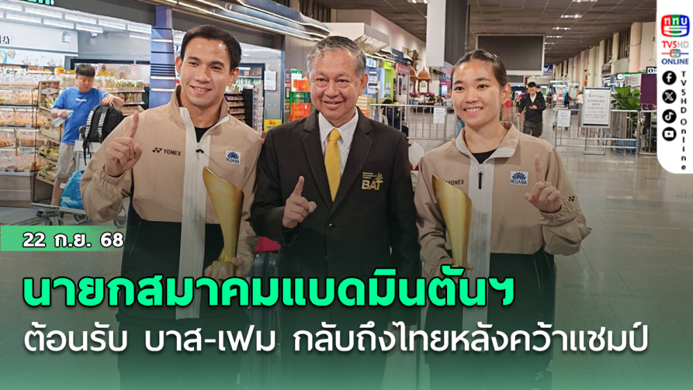 นายกสมาคมแบดมินตันฯ ต้อนรับ บาส-เฟม กลับถึงไทย หลังคว้าแชมป์ แบดมินตัน ไชน่า มาสเตอร์ส 2025
