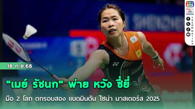 "เมย์ รัชนก" พ่าย หวัง ซี่ยี่ มือ 2 โลก ตกรอบสอง แบดมินตัน ไชน่า มาสเตอร์ส 2025