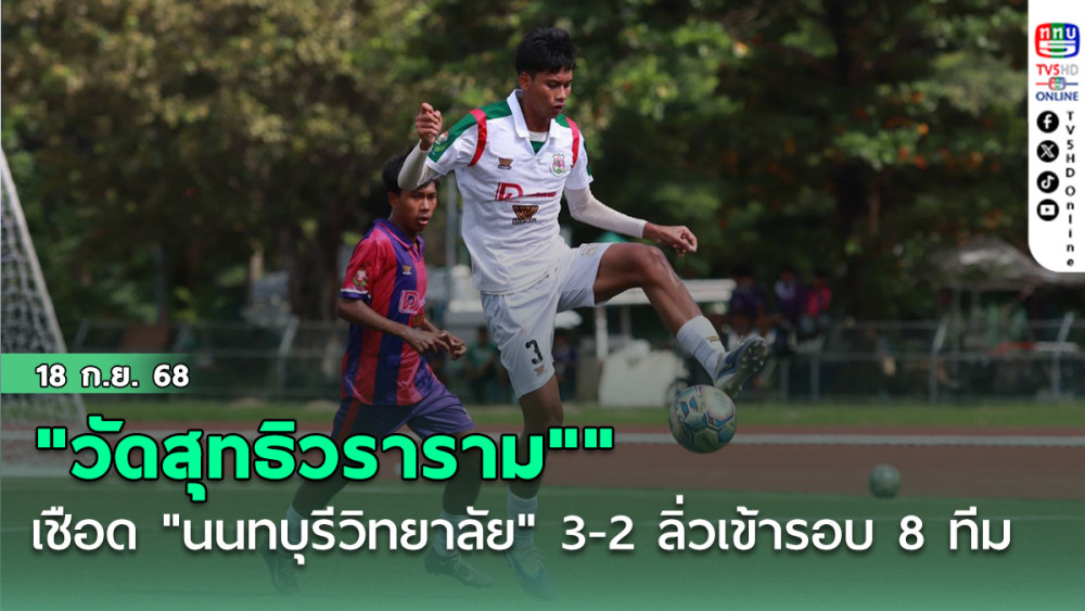 "วัดสุทธิวราราม" เชือด "นนทบุรีวิทยาลัย" 3-2 ลิ่วเข้ารอบ 8 ทีมไปพบ "สวนกุหลาบวิทยาลัย" ฟุตบอลนักเรียน 16 ปี ก.