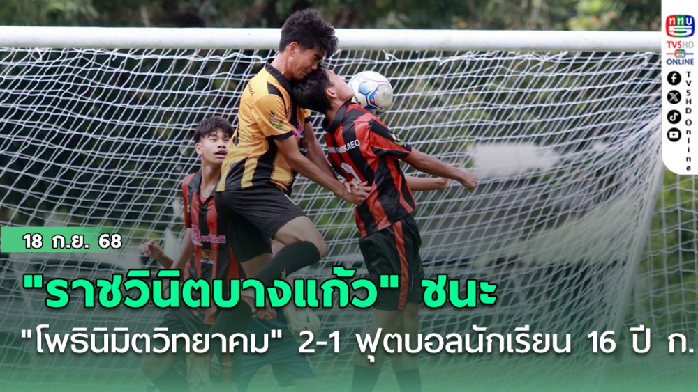"ราชวินิตบางแก้ว" ชนะ "โพธินิมิตวิทยาคม"  2-1 ฟุตบอลนักเรียน 16 ปี ก.